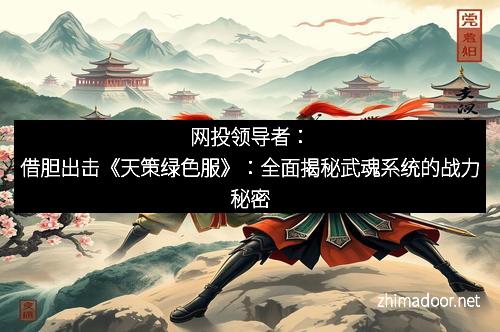 网投领导者：借胆出击《天策绿色服》：全面揭秘武魂系统的战力秘密