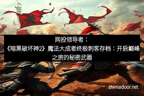 网投领导者：《暗黑破坏神2》魔法大成者终极刺客存档：开启巅峰之旅的秘密武器